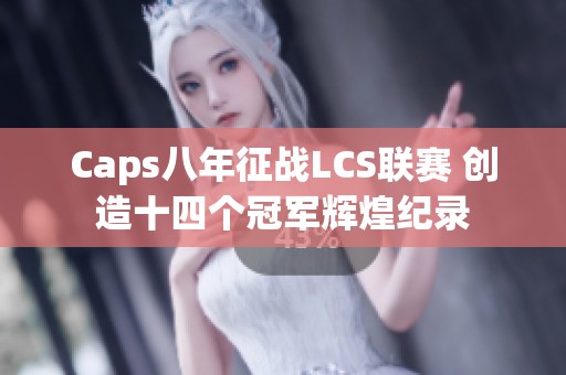 Caps八年征战LCS联赛 创造十四个冠军辉煌纪录