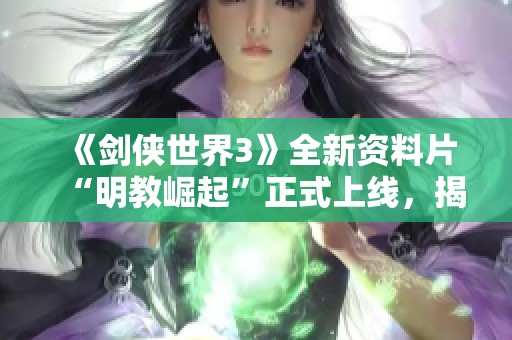 《剑侠世界3》全新资料片“明教崛起”正式上线，揭开新门派篇章