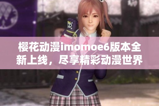 樱花动漫imomoe6版本全新上线，尽享精彩动漫世界