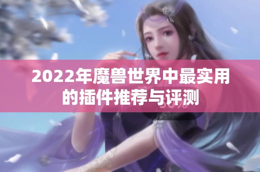 2022年魔兽世界中最实用的插件推荐与评测