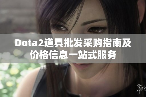 Dota2道具批发采购指南及价格信息一站式服务