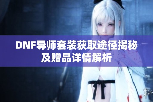 DNF导师套装获取途径揭秘及赠品详情解析