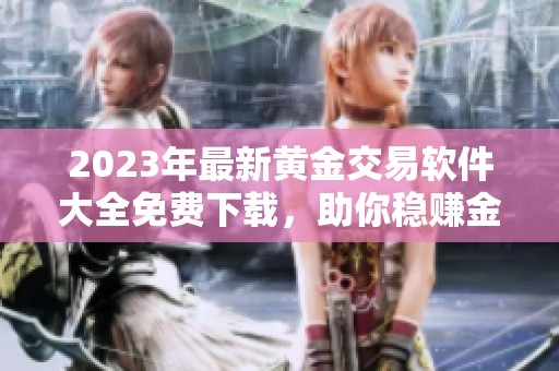 2023年最新黄金交易软件大全免费下载，助你稳赚金市财富