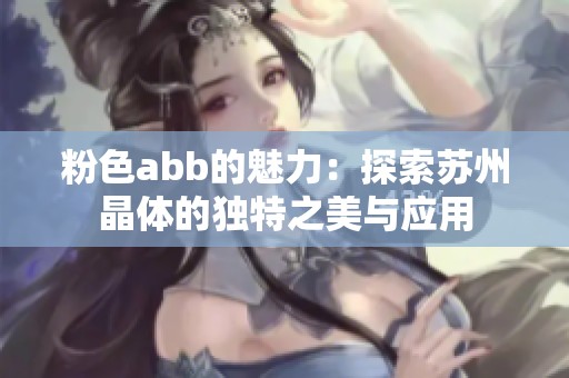 粉色abb的魅力：探索苏州晶体的独特之美与应用