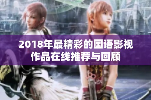 2018年最精彩的国语影视作品在线推荐与回顾