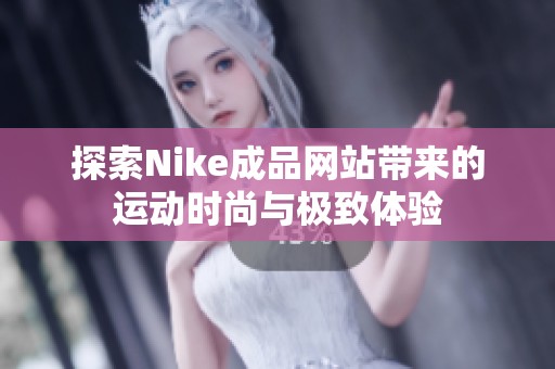 探索Nike成品网站带来的运动时尚与极致体验