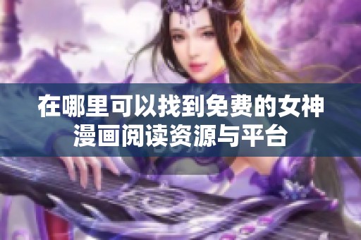 在哪里可以找到免费的女神漫画阅读资源与平台