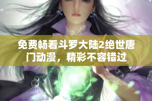 免费畅看斗罗大陆2绝世唐门动漫，精彩不容错过