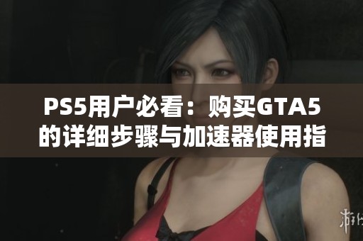 PS5用户必看：购买GTA5的详细步骤与加速器使用指南