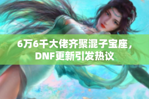 6万6千大佬齐聚混子宝座，DNF更新引发热议