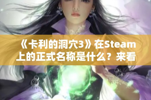 《卡利的洞穴3》在Steam上的正式名称是什么？来看看它的页面分享吧！