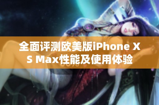 全面评测欧美版iPhone XS Max性能及使用体验