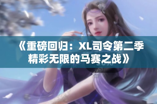 《重磅回归：XL司令第二季精彩无限的马赛之战》