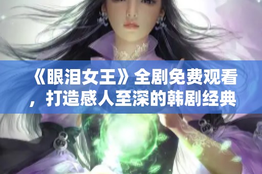 《眼泪女王》全剧免费观看，打造感人至深的韩剧经典之旅