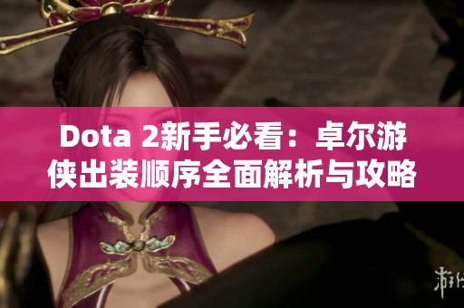 Dota 2新手必看：卓尔游侠出装顺序全面解析与攻略