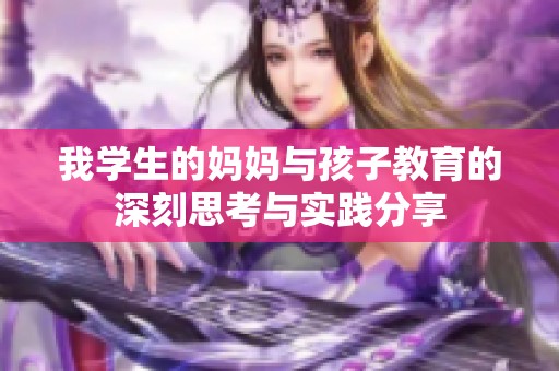 我学生的妈妈与孩子教育的深刻思考与实践分享