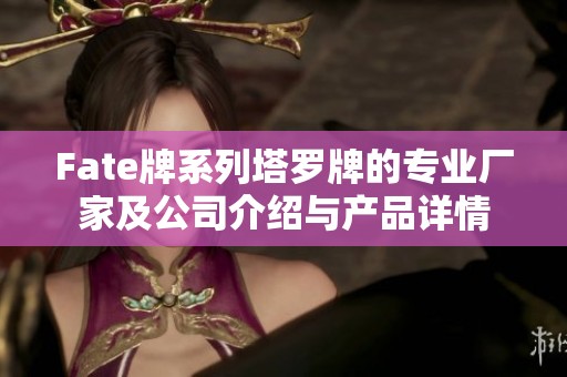 Fate牌系列塔罗牌的专业厂家及公司介绍与产品详情