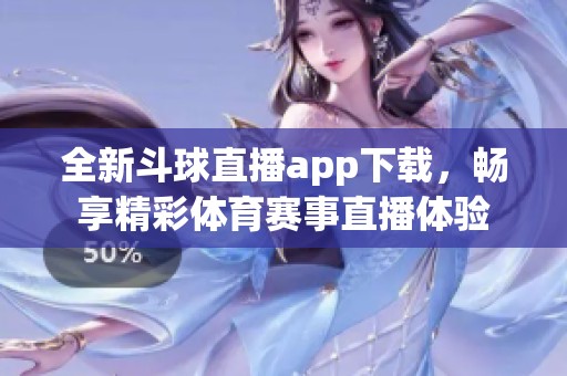 全新斗球直播app下载，畅享精彩体育赛事直播体验