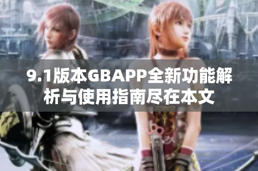 9.1版本GBAPP全新功能解析与使用指南尽在本文