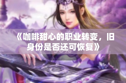 《咖啡甜心的职业转变，旧身份是否还可恢复》