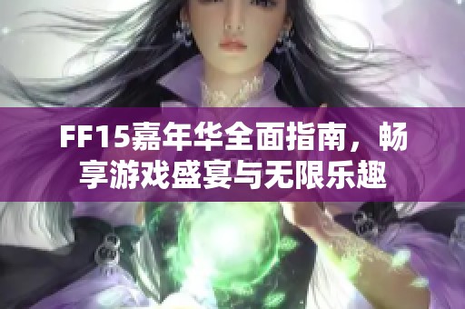 FF15嘉年华全面指南，畅享游戏盛宴与无限乐趣