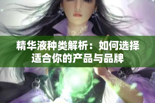 精华液种类解析：如何选择适合你的产品与品牌