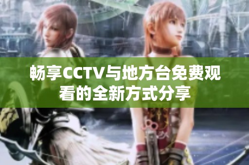 畅享CCTV与地方台免费观看的全新方式分享