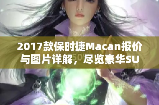 2017款保时捷Macan报价与图片详解，尽览豪华SUV魅力