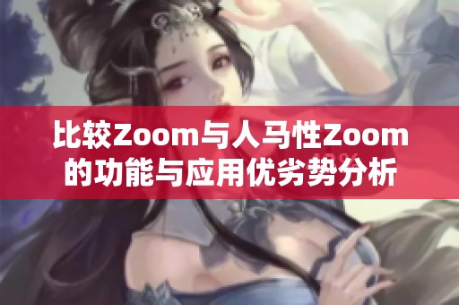 比较Zoom与人马性Zoom的功能与应用优劣势分析