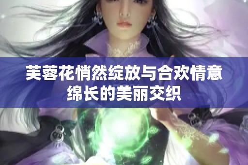 芙蓉花悄然绽放与合欢情意绵长的美丽交织