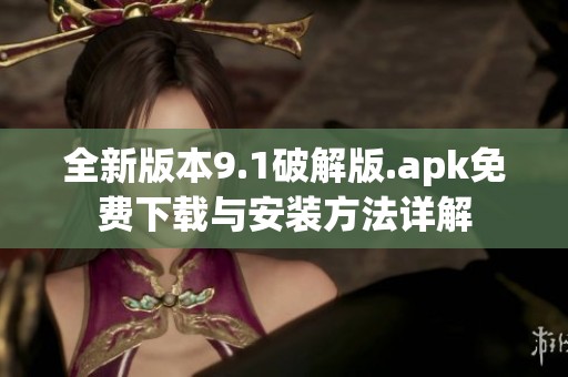 全新版本9.1破解版.apk免费下载与安装方法详解