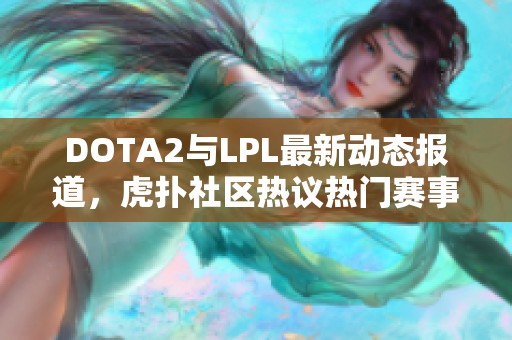 DOTA2与LPL最新动态报道，虎扑社区热议热门赛事分析与评论