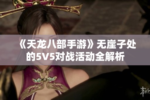 《天龙八部手游》无崖子处的5V5对战活动全解析