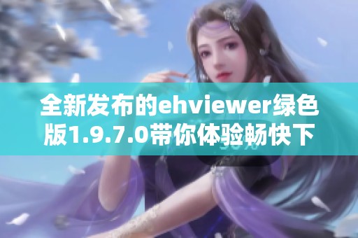 全新发布的ehviewer绿色版1.9.7.0带你体验畅快下载服务