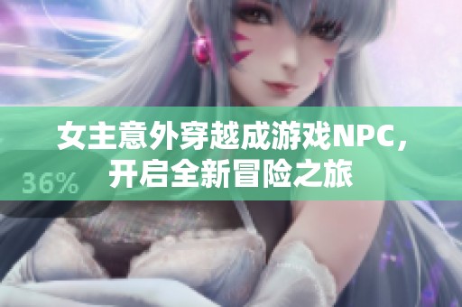 女主意外穿越成游戏NPC，开启全新冒险之旅