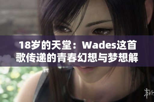 18岁的天堂：Wades这首歌传递的青春幻想与梦想解读