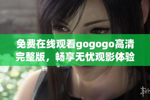 免费在线观看gogogo高清完整版，畅享无忧观影体验