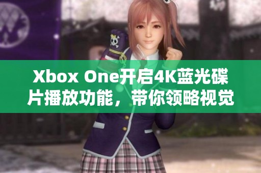 Xbox One开启4K蓝光碟片播放功能，带你领略视觉盛宴！