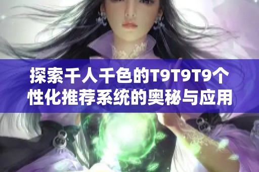 探索千人千色的T9T9T9个性化推荐系统的奥秘与应用