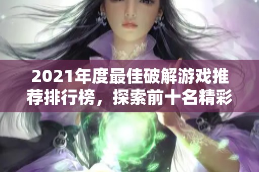 2021年度最佳破解游戏推荐排行榜，探索前十名精彩之作