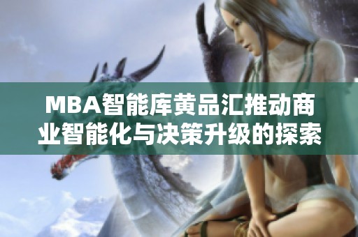 MBA智能库黄品汇推动商业智能化与决策升级的探索与实践