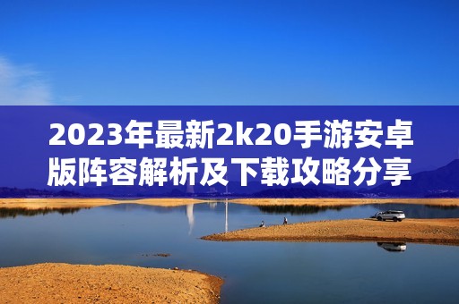 2023年最新2k20手游安卓版阵容解析及下载攻略分享