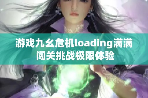 游戏九幺危机loading满满 闯关挑战极限体验