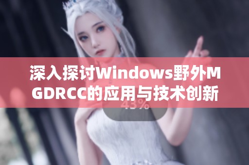 深入探讨Windows野外MGDRCC的应用与技术创新