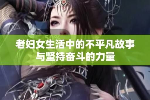 老妇女生活中的不平凡故事与坚持奋斗的力量