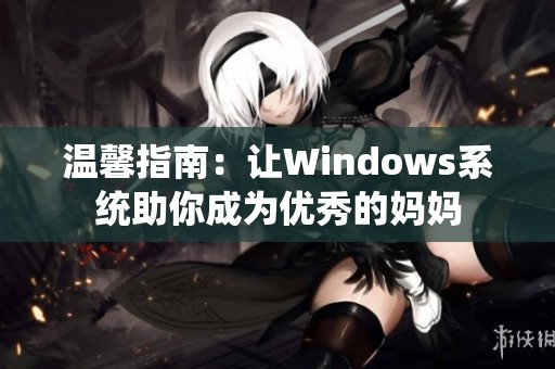 温馨指南：让Windows系统助你成为优秀的妈妈