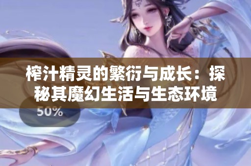 榨汁精灵的繁衍与成长：探秘其魔幻生活与生态环境