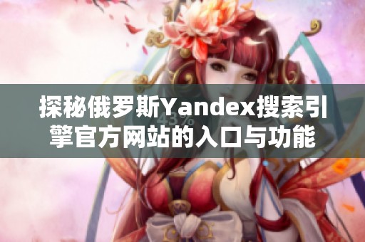 探秘俄罗斯Yandex搜索引擎官方网站的入口与功能