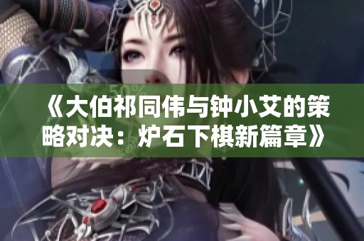 《大伯祁同伟与钟小艾的策略对决：炉石下棋新篇章》