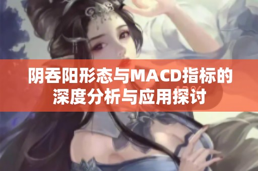 阴吞阳形态与MACD指标的深度分析与应用探讨